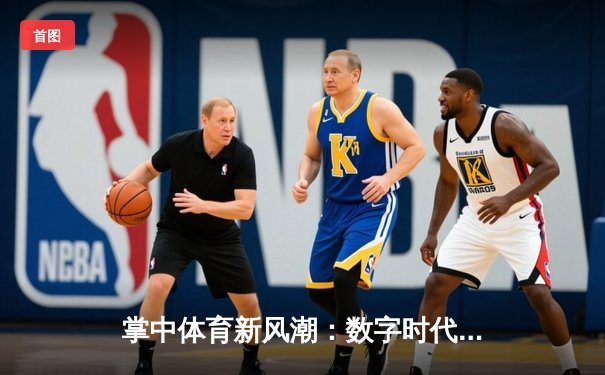 掌中体育新风潮：数字时代赛事直播与深度解析