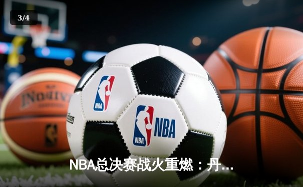 NBA总决赛战火重燃：丹佛掘金主场力克迈阿密热火，约基奇三双奠定胜局 - 3