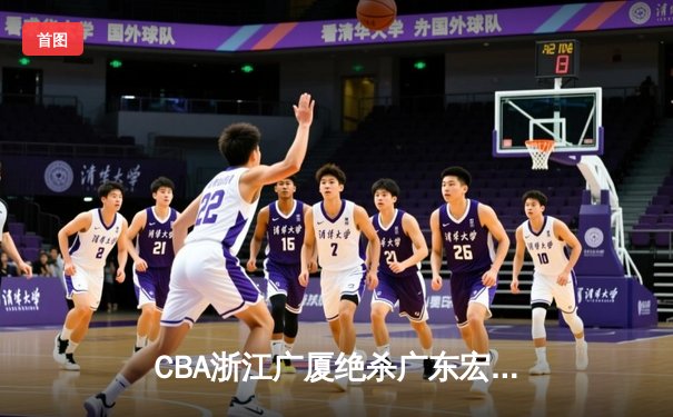 CBA浙江广厦绝杀广东宏远，胡金秋关键补篮锁定胜局