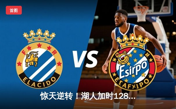 惊天逆转！湖人加时128-124险胜雄鹿，戴维斯砍下34+23统治内线