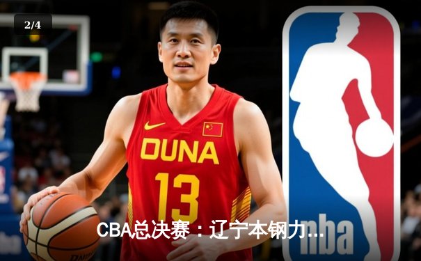 CBA总决赛：辽宁本钢力克广东宏远 夺得队史第三冠 - 2