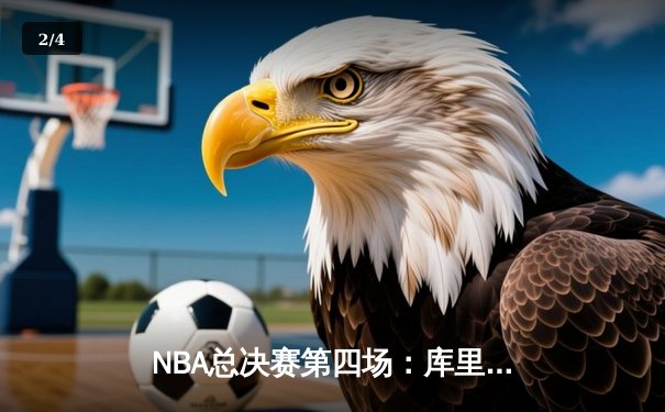 NBA总决赛第四场：库里狂砍43分，勇士险胜凯尔特人扳平总比分 - 2