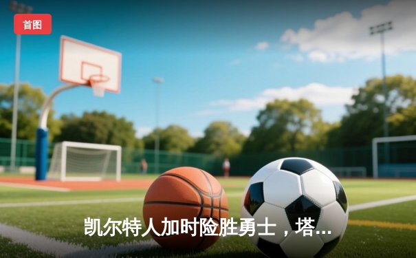 凯尔特人加时险胜勇士，塔图姆44分创赛季新高