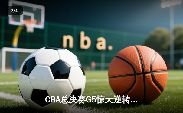 CBA总决赛G5惊天逆转！辽宁本钢加时险胜浙江广厦卫冕成功 - 2