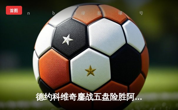 德约科维奇鏖战五盘险胜阿尔卡拉斯 温网史诗对决创收视纪录