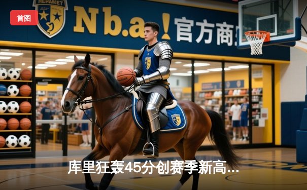 库里狂轰45分创赛季新高 勇士加时险胜国王 卫冕冠军惊险跨过首轮