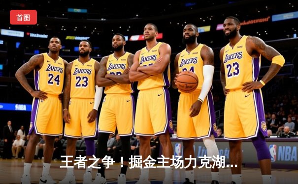 王者之争！掘金主场力克湖人，约基奇全能三双锁定系列赛胜局