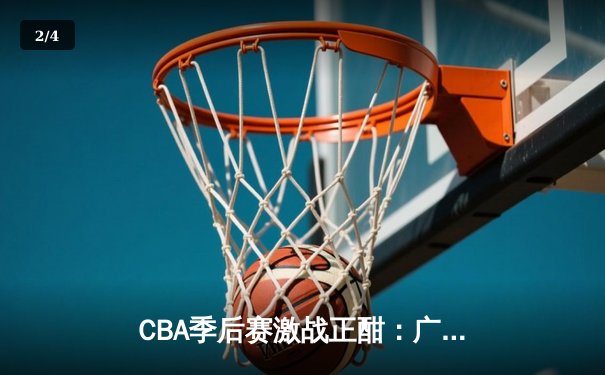 CBA季后赛激战正酣：广东宏远逆转浙江稠州，易建联关键三分锁定胜局 - 2