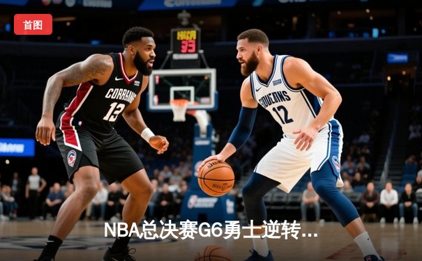 NBA总决赛G6勇士逆转凯尔特人夺冠，库里34分加冕FMVP
