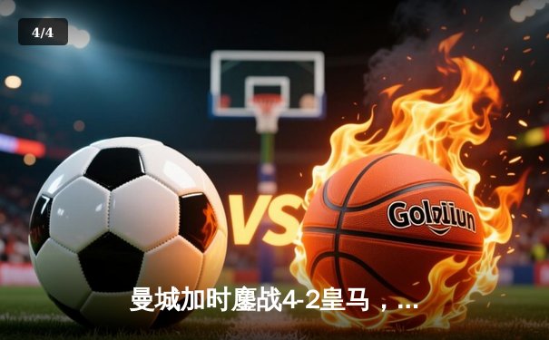 曼城加时鏖战4-2皇马，总比分6-5晋级欧冠决赛，哈兰德双响建功 - 4