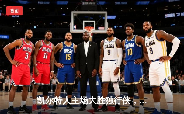 凯尔特人主场大胜独行侠，总决赛开门红