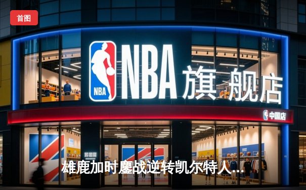 雄鹿加时鏖战逆转凯尔特人 字母哥44分主宰北岸花园