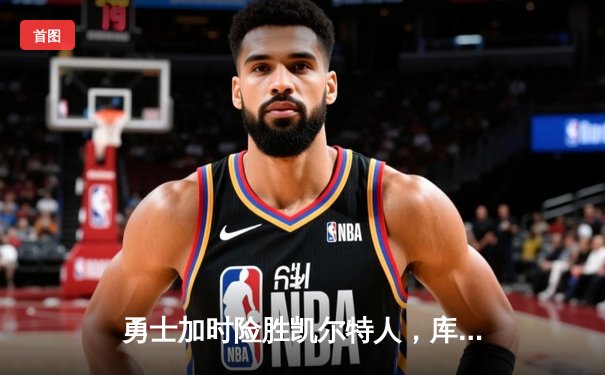 勇士加时险胜凯尔特人，库里狂砍43分率队捍卫主场