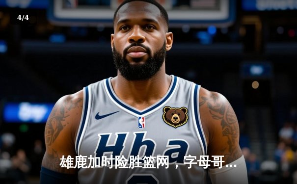 雄鹿加时险胜篮网，字母哥44分创赛季新高 - 4