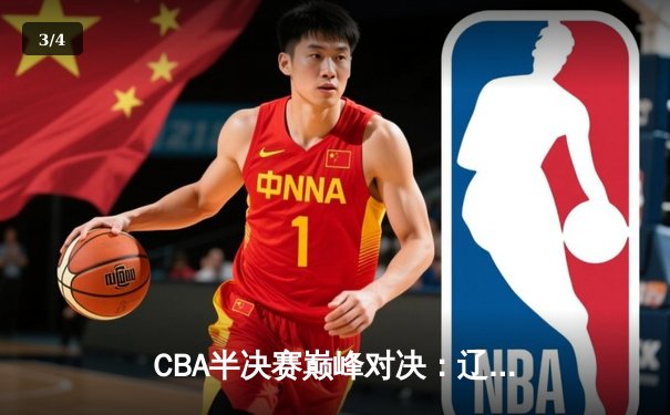 CBA半决赛巅峰对决：辽宁本钢加时险胜广东宏远，赵继伟砍30分准三双 - 3