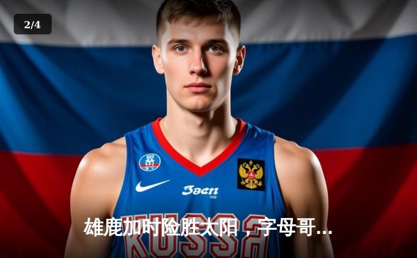 雄鹿加时险胜太阳，字母哥狂砍44+14上演惊天逆转 - 2