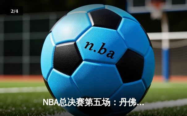 NBA总决赛第五场：丹佛掘金主场力克迈阿密热火，约基奇全能表现率队夺赛点 - 2