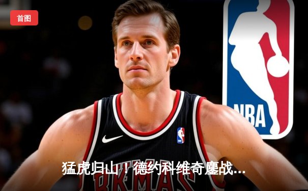 猛虎归山！德约科维奇鏖战五盘逆转阿尔卡拉斯，第24座大满贯近在咫尺