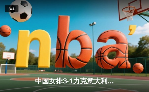 中国女排3-1力克意大利，朱婷独揽28分率队锁定奥运资格 - 3