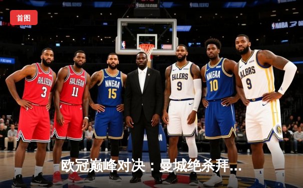 欧冠巅峰对决：曼城绝杀拜仁晋级四强，哈兰德双响创纪录