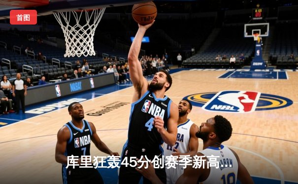 库里狂轰45分创赛季新高，勇士加时险胜凯尔特人重夺联盟第一