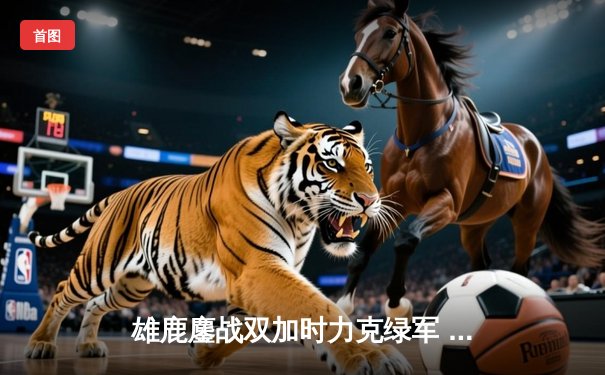 雄鹿鏖战双加时力克绿军 字母哥44+14制霸内线 塔图姆空砍36分