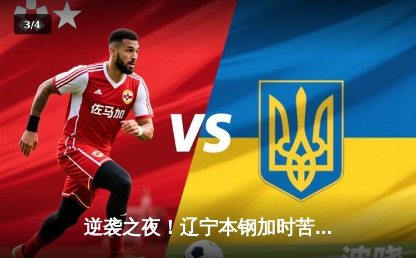 逆袭之夜！辽宁本钢加时苦战力克广东东莞大益，赵继伟33分创赛季新高 - 3