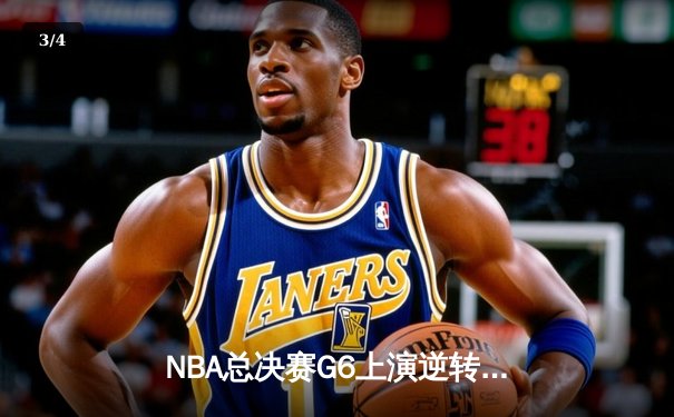 NBA总决赛G6上演逆转奇迹：凯尔特人客场险胜勇士拖入抢七 - 3