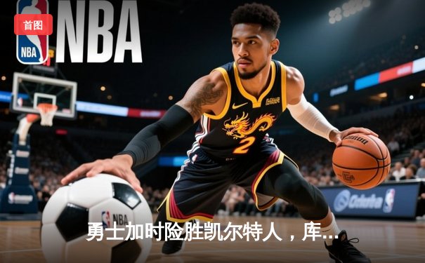 勇士加时险胜凯尔特人，库里狂砍43分率队捍卫主场