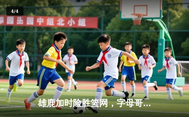 雄鹿加时险胜篮网，字母哥44分率队捍卫主场 - 4