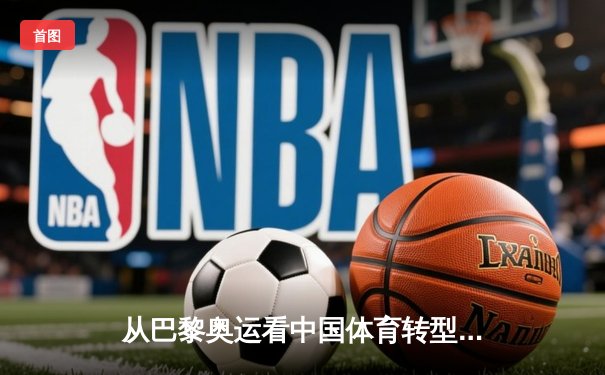 从巴黎奥运看中国体育转型：金牌之外的价值重构与全民健康新范式