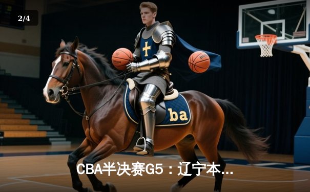 CBA半决赛G5：辽宁本钢加时逆转广东宏远 赵继伟33分率队挺进总决赛 - 2