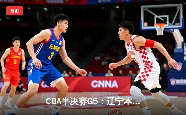 CBA半决赛G5：辽宁本钢加时逆转广东宏远 赵继伟33分率队挺进总决赛