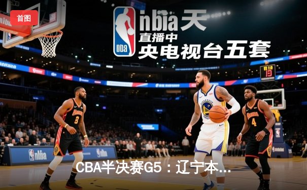 CBA半决赛G5：辽宁本钢加时逆转广东宏远 赵继伟33分率队挺进总决赛