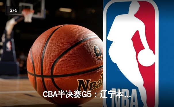 CBA半决赛G5：辽宁本钢加时逆转广东宏远 赵继伟33分率队挺进总决赛 - 2