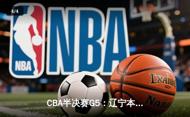 CBA半决赛G5：辽宁本钢加时逆转广东宏远 赵继伟33分率队挺进总决赛 - 4