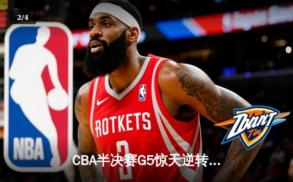 CBA半决赛G5惊天逆转！辽宁本钢加时险胜广东宏远晋级总决赛 - 2