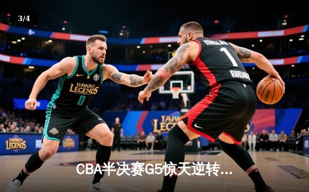 CBA半决赛G5惊天逆转！辽宁本钢加时险胜广东宏远晋级总决赛 - 3