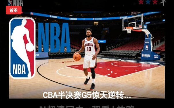 CBA半决赛G5惊天逆转！辽宁本钢加时险胜广东宏远晋级总决赛