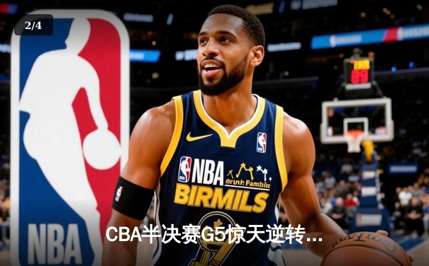 CBA半决赛G5惊天逆转！辽宁本钢加时险胜广东宏远晋级总决赛 - 2