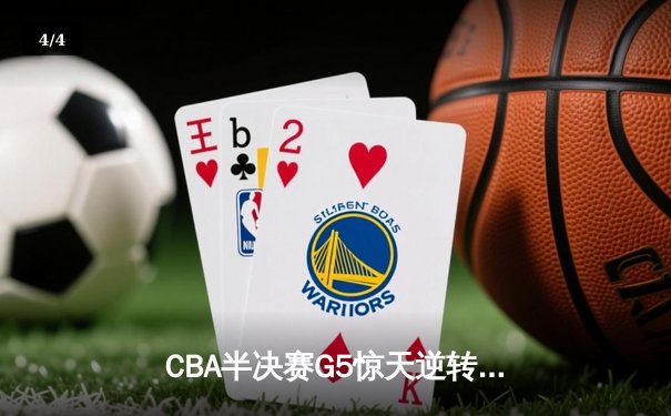 CBA半决赛G5惊天逆转！辽宁本钢加时险胜广东宏远晋级总决赛 - 4