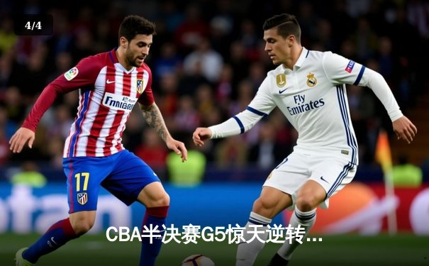CBA半决赛G5惊天逆转！辽宁本钢加时险胜广东宏远晋级总决赛 - 4