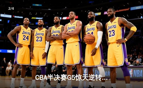 CBA半决赛G5惊天逆转！辽宁本钢加时险胜广东宏远晋级总决赛 - 2
