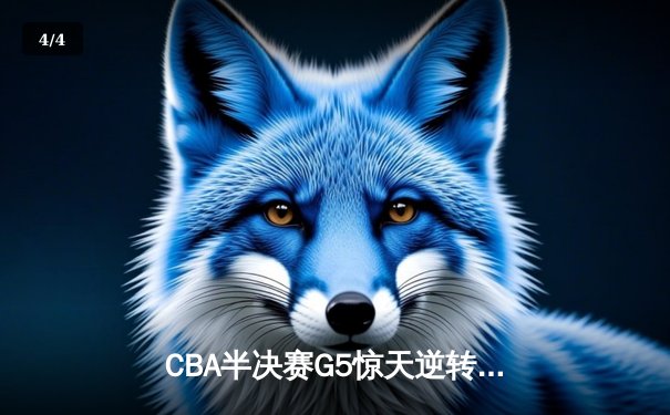 CBA半决赛G5惊天逆转！辽宁本钢加时险胜广东宏远晋级总决赛 - 4