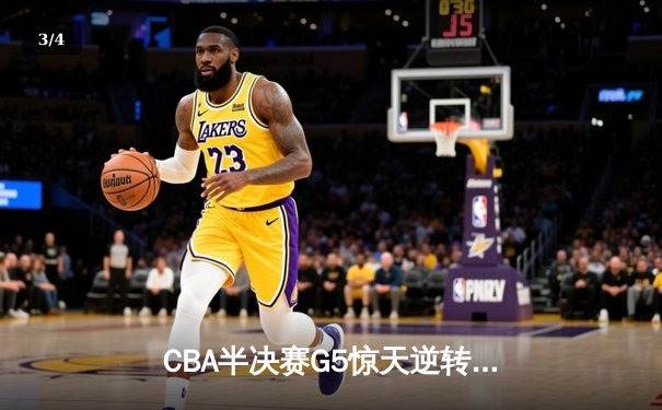 CBA半决赛G5惊天逆转！辽宁本钢加时险胜广东宏远晋级总决赛 - 3
