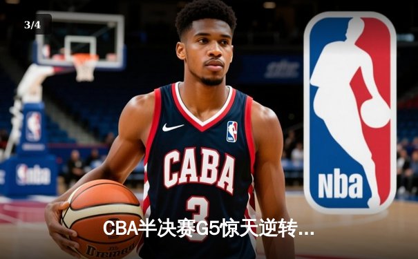 CBA半决赛G5惊天逆转！辽宁本钢加时险胜广东宏远晋级总决赛 - 3