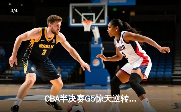 CBA半决赛G5惊天逆转！辽宁本钢加时险胜广东宏远晋级总决赛 - 4