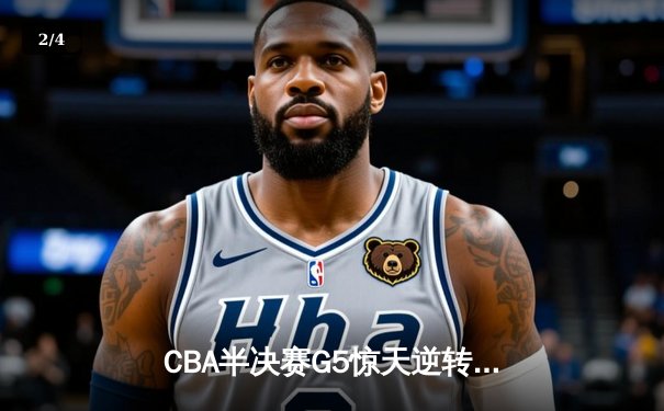 CBA半决赛G5惊天逆转！辽宁本钢加时险胜广东宏远晋级总决赛 - 2