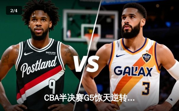 CBA半决赛G5惊天逆转！辽宁本钢加时险胜广东宏远晋级总决赛 - 2