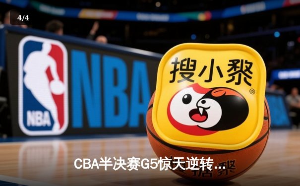 CBA半决赛G5惊天逆转！辽宁本钢加时险胜广东宏远晋级总决赛 - 4